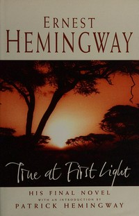 True at first light / Ernest Hemingway ; edited with an introduction by Patrick Hemingway.