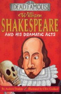 William Shakespeare and his dramatic acts / by Andrew Donkin., illustrated by Clive Goddard.