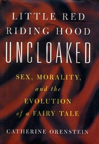 Little Red Riding Hood uncloaked : sex, morality, and the evolution of a fairy tale / Catherine Orenstein.