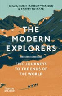 The modern explorers : epic journeys to the ends of the world / edited by Robin Hanbury-Tenison & Robert Twigger.