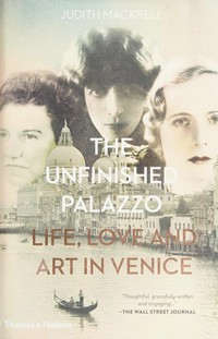 The unfinished palazzo : life, love and art in Venice : the stories of Luisa Casati, Doris Castlerosse and Peggy Guggenheim / Judith Mackrell.