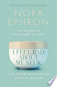 I feel bad about my neck : and other thoughts on being a woman / Nora Ephron.