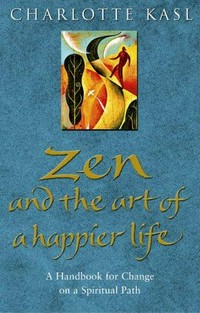 Zen and the art of happier life : a handbook for change on a spiritual path / Charlotte Sophia Kasl.