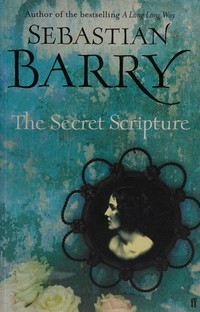 The secret scripture : a novel / by Sebastian Barry.
