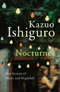 Nocturnes : five stories of music and nightfall / Kazuo Ishiguro.