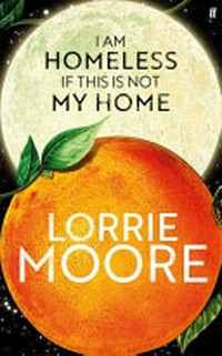 I am homeless if this is not my home / Lorrie Moore.