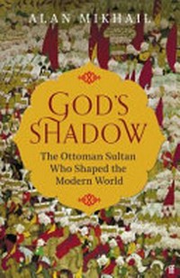 God's shadow : the Ottoman sultan who shaped the modern world / Alan Mikhail.