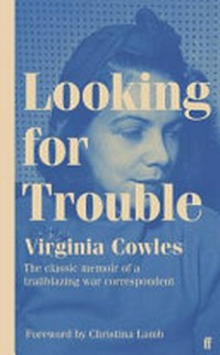 Looking for trouble / Virginia Cowles ; foreword by Christina Lamb.