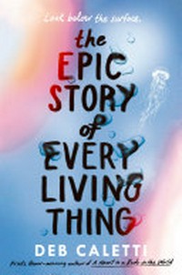 The epic story of every living thing / Deb Caletti.