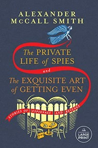 The private life of spies ; and, The exquisite art of getting even / Alexander McCall Smith.