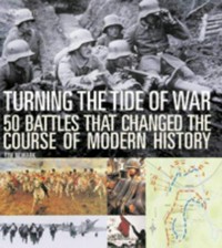 Turning the tide of war : 50 battles that changed the course of modern history / Tim Newark.