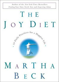 The joy diet : 10 daily practices for a happier life / Martha Beck.