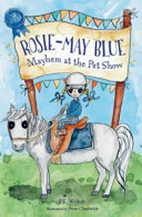 Rosie-May Blue. P. E. Woods ; illustrated by Pene Chadwick. Mayhem at the pet show /