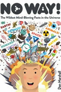 No way! : No way! : the wildest mind-blowing facts in the Universe / Dan Marshall.