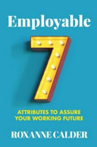 Employable : Employable : 7 attributes to assure your working future / Roxanne Calder.