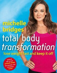 Michelle Bridges total body transformation : lose weight fast and keep it off / Michelle Bridges.