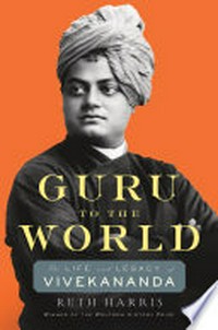 Guru to the world : the life and legacy of Vivekananda / Ruth Harris.