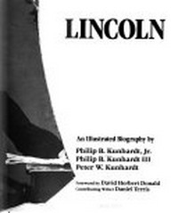 Lincoln : an illustrated biography / by Philip B. Kunhardt, Jr., Philip B. Kunhardt III, Peter W. Kunhardt ; foreword by David Herbert Donald ; contributing writer, Daniel Terris.