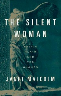 The silent woman : Sylvia Plath & Ted Hughes / by Janet Malcolm.