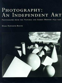 Photography : an independant art ; photographs from the Victoria and Albert Museum, 1839-1996 / Mark Haworth-Booth.