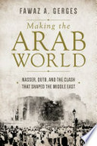 Making the Arab world : Nasser, Qutb, and the clash that shaped the Middle East / Fawaz A. Gerges.