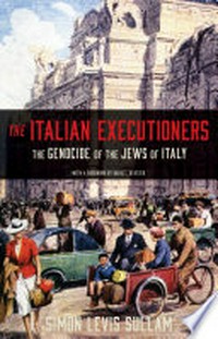 The Italian executioners : the genocide of the Jews of Italy / Simon Levis Sullam; translated by Oona Smith with Claudia Patane; with a foreword by David I. Kertzer.
