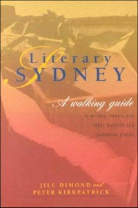Literary Sydney : a walking guide [to writers' haunts and other bookish and bohemian places / Jill Dimond and Peter Kirkpatrick.