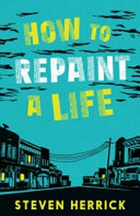 How to repaint a life / How to repaint a life / Steven Herrick.