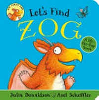 Let's find Zog : a lift-the-flap book / Julia Donaldson ; Axel Scheffler.