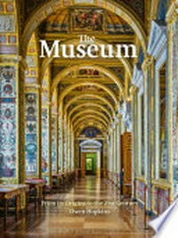 The museum : museum : from its origins to the 21st century / Owen Hopkins.
