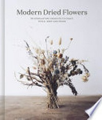 Modern dried flowers : 20 everlasting projects to craft, style, keep and share / Angela Maynard ; photography by Anna Jacobsen