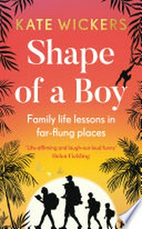 Shape of a boy : family life lessons in far-flung places / Kate Wickers.