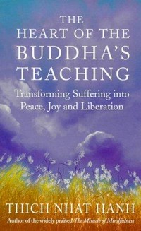The heart of the Buddha's teaching : transforming suffering into peace, joy & liberation : the four noble truths, the noble eightfold path, and other basic Buddhist teachings / Thich Nhat Hanh.