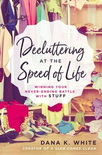 Decluttering at the speed of life : winning your never-ending battle with stuff / Dana K. White.