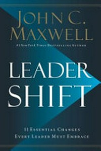 Leader shift : the 11 essential changes every leader must embrace / John C. Maxwell.