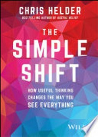 The simple shift : how useful thinking changes the way you see everything / Chris Helder.