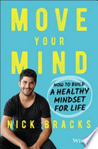 Move your mind : how to build a healthy mindset for life / Nick Bracks.