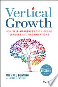 Vertical growth : how self-awareness transforms leaders and organisations / Michael Bunting with Carl Lemieux.