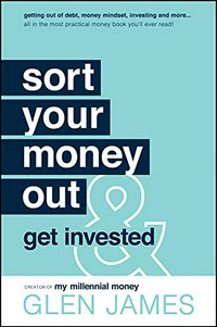 Sort your money out & get invested / Sort your money out & get invested / Glen James.