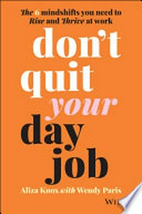 Don't quit your day job : the 6 mindshifts you need to rise and thrive at work / Aliza Knox ; with Wendy Paris.
