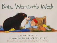Baby wombat's week / written by Jackie French ; illustrated by Bruce Whatley.