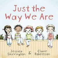Just the way we are / Jessica Shirvington & [illustrator] Claire Robertson.