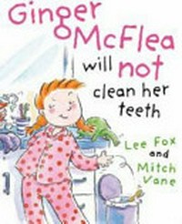 Ginger McFlea will not clean her teeth / Lee Fox and Mitch Vane.
