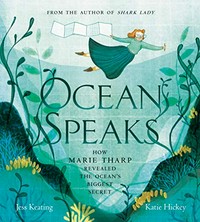 Ocean speaks : how Marie Tharp revealed the ocean's biggest secret / words by Jess Keating ; pictures by Katie Hickey.