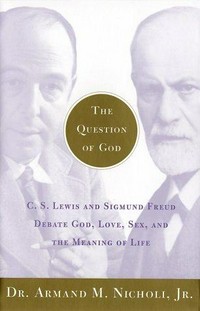 The question of God : C.S. Lewis and Sigmund Freud debate God, love, sex, and the meaning of life / Armand M. Nicholi, Jr.