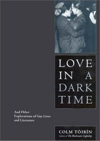 Love in a dark time : and other explorations of gay lives and literature / Colm Toibin.