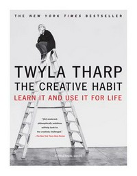 The creative habit : learn it and use it for life : a practical guide / Twyla Tharp with Mark Reiter.