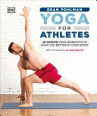 Yoga for athletes : 10-minute yoga workouts to make you better at your sport / Dean Pohlman.