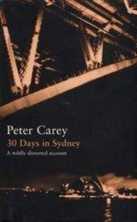 30 days in Sydney : a wildly distorted account / Peter Carey.