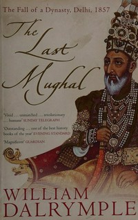 The last Mughal : the fall of a dynasty, Delhi, 1857 / William Dalrymple.